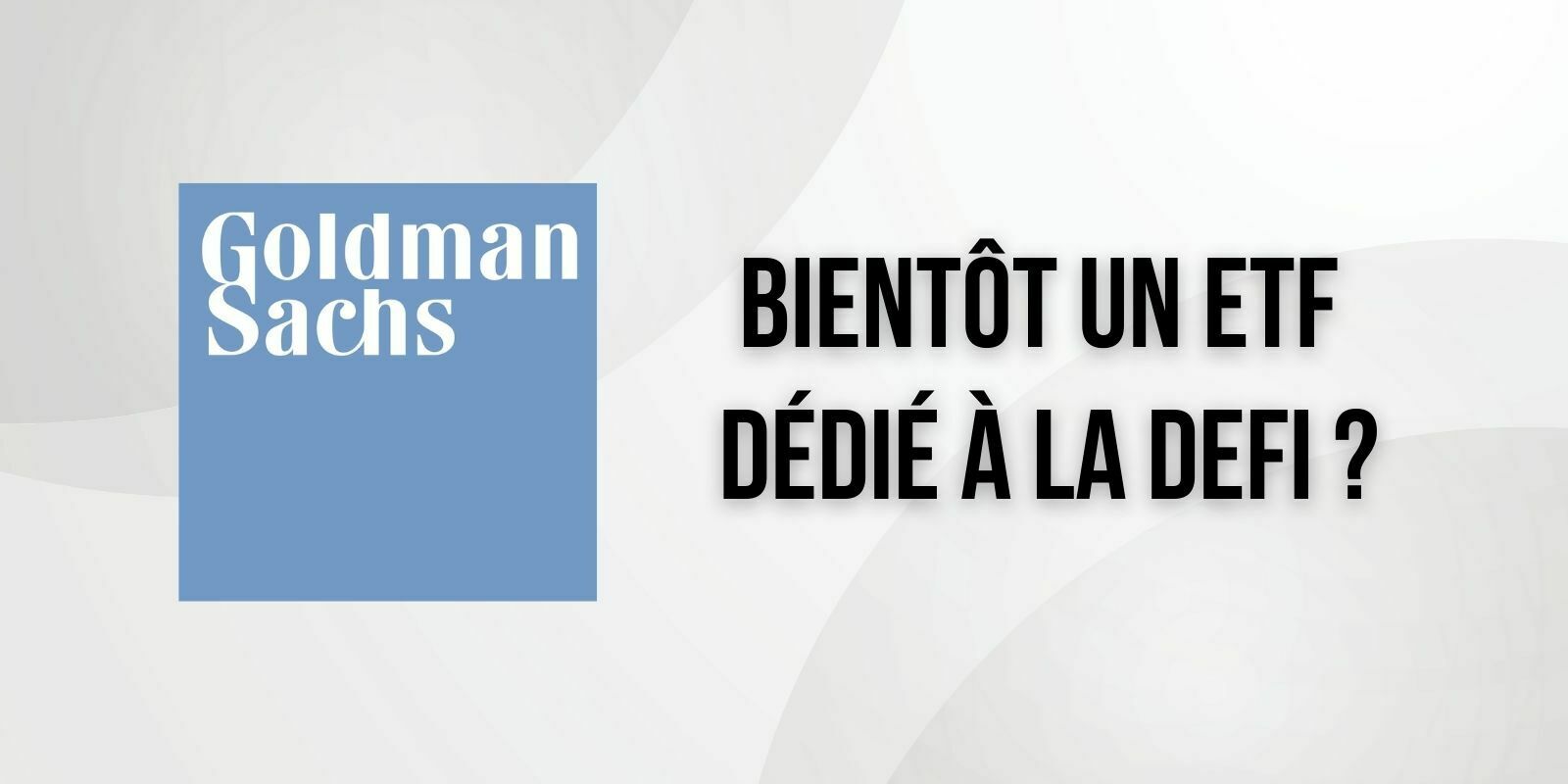 Goldman Sachs souhaite créer un ETF dédié à finance décentralisée (DeFi)