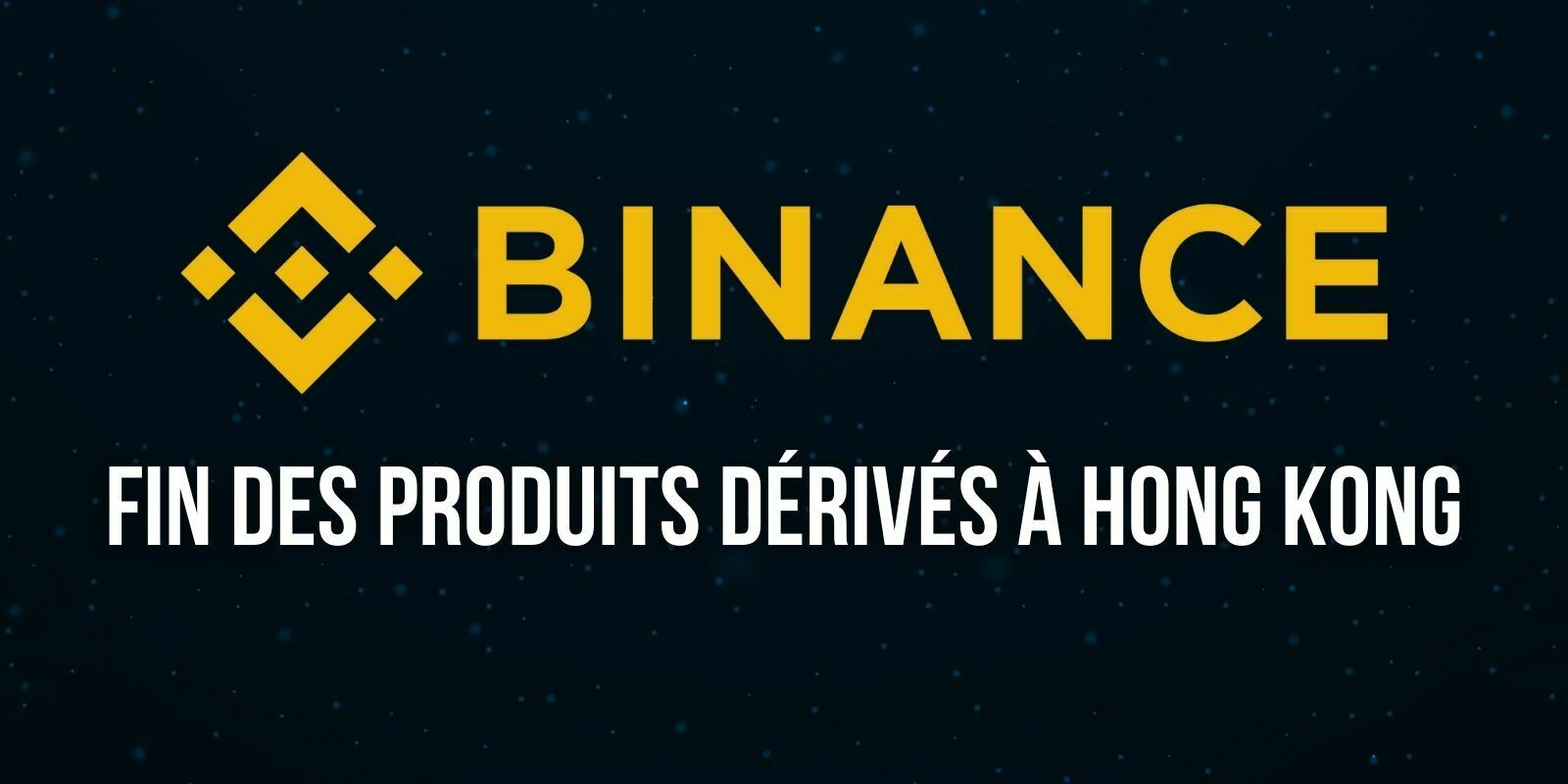 Après 3 pays européens, Binance interrompt son offre de produits dérivés à Hong Kong