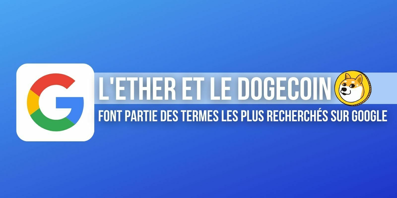 L'Ether (ETH) et le Dogecoin (DOGE) font partie des mots les plus recherchés sur Google en 2021