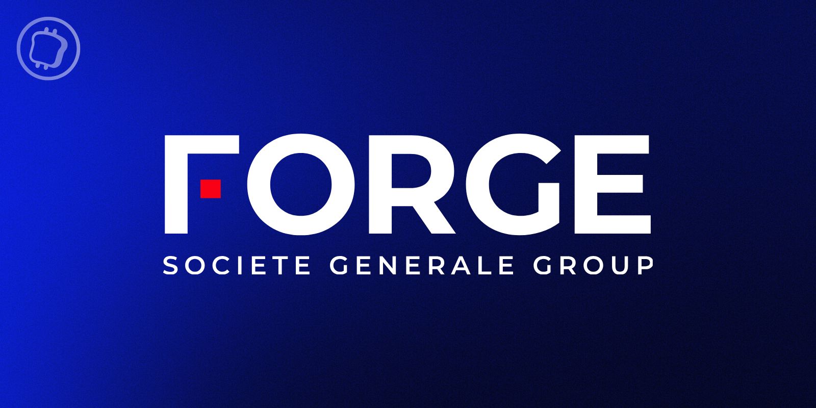 Société Générale - FORGE réalise une opération inédite sur la blockchain avec la Banque de France